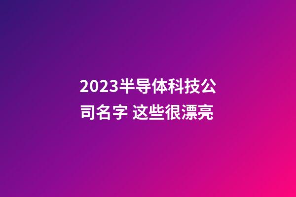 2023半导体科技公司名字 这些很漂亮-第1张-公司起名-玄机派